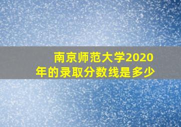 南京师范大学2020年的录取分数线是多少