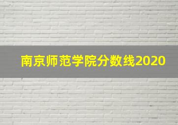 南京师范学院分数线2020