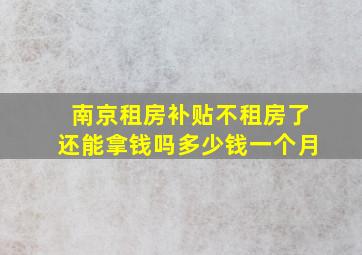 南京租房补贴不租房了还能拿钱吗多少钱一个月