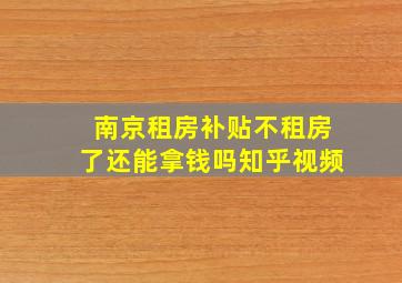 南京租房补贴不租房了还能拿钱吗知乎视频