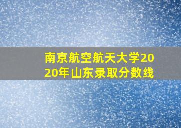 南京航空航天大学2020年山东录取分数线