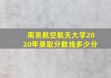 南京航空航天大学2020年录取分数线多少分