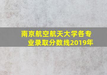 南京航空航天大学各专业录取分数线2019年