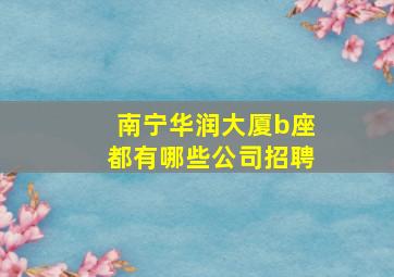 南宁华润大厦b座都有哪些公司招聘