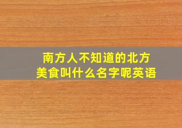 南方人不知道的北方美食叫什么名字呢英语