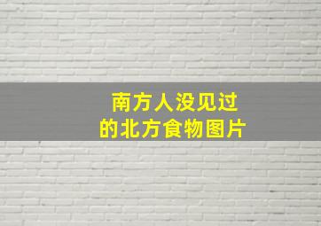 南方人没见过的北方食物图片