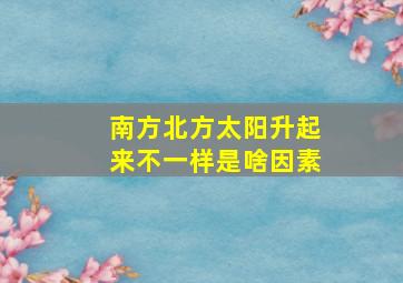 南方北方太阳升起来不一样是啥因素