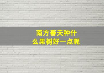 南方春天种什么果树好一点呢