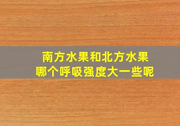 南方水果和北方水果哪个呼吸强度大一些呢