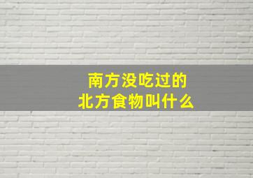 南方没吃过的北方食物叫什么