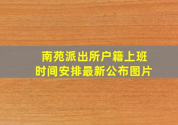 南苑派出所户籍上班时间安排最新公布图片