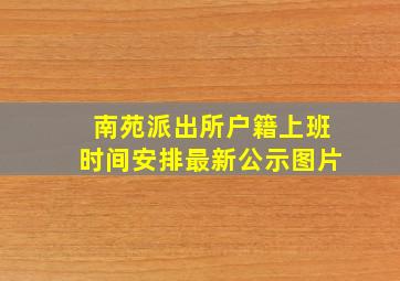 南苑派出所户籍上班时间安排最新公示图片