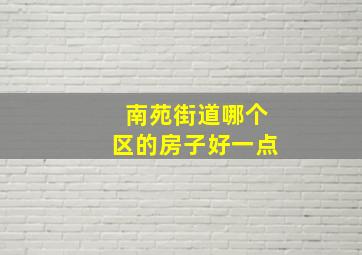 南苑街道哪个区的房子好一点