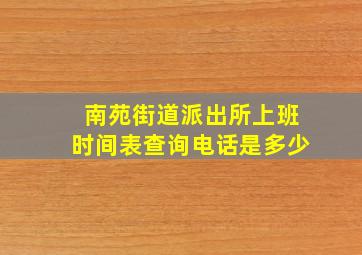 南苑街道派出所上班时间表查询电话是多少