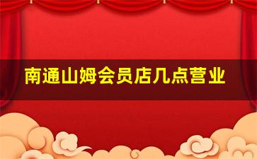 南通山姆会员店几点营业