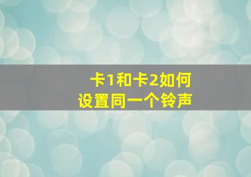 卡1和卡2如何设置同一个铃声