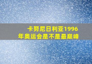 卡努尼日利亚1996年奥运会是不是最巅峰