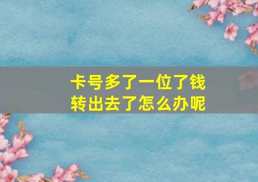 卡号多了一位了钱转出去了怎么办呢