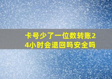 卡号少了一位数转账24小时会退回吗安全吗