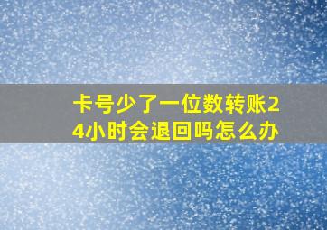 卡号少了一位数转账24小时会退回吗怎么办