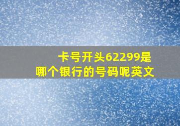 卡号开头62299是哪个银行的号码呢英文