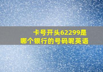 卡号开头62299是哪个银行的号码呢英语