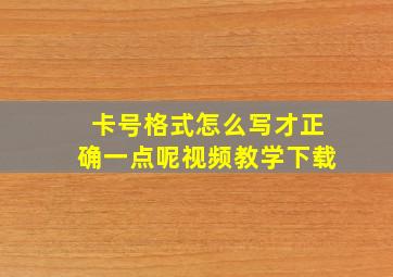 卡号格式怎么写才正确一点呢视频教学下载