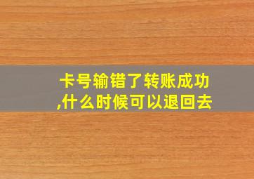 卡号输错了转账成功,什么时候可以退回去