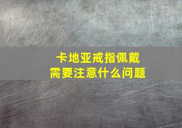 卡地亚戒指佩戴需要注意什么问题