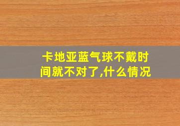 卡地亚蓝气球不戴时间就不对了,什么情况