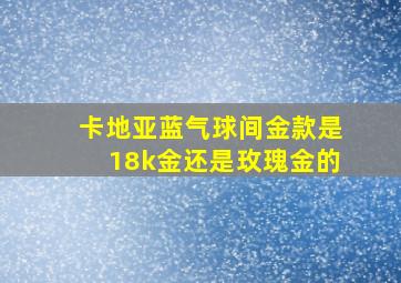 卡地亚蓝气球间金款是18k金还是玫瑰金的