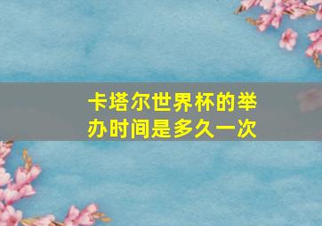 卡塔尔世界杯的举办时间是多久一次