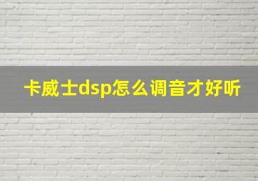 卡威士dsp怎么调音才好听