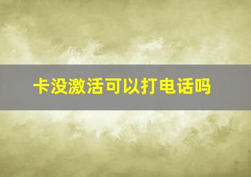 卡没激活可以打电话吗