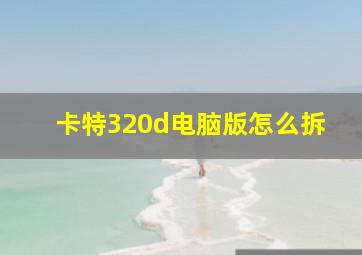 卡特320d电脑版怎么拆