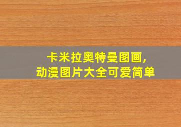 卡米拉奥特曼图画,动漫图片大全可爱简单