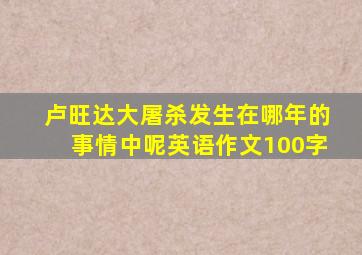 卢旺达大屠杀发生在哪年的事情中呢英语作文100字