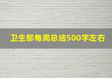 卫生部每周总结500字左右