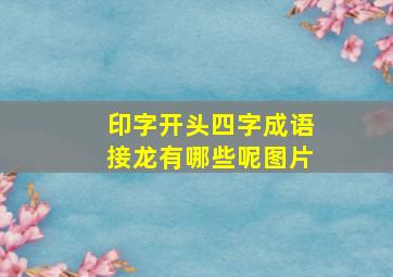 印字开头四字成语接龙有哪些呢图片