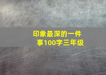 印象最深的一件事100字三年级