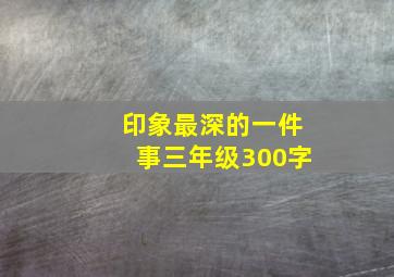 印象最深的一件事三年级300字