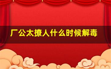 厂公太撩人什么时候解毒