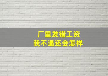 厂里发错工资我不退还会怎样