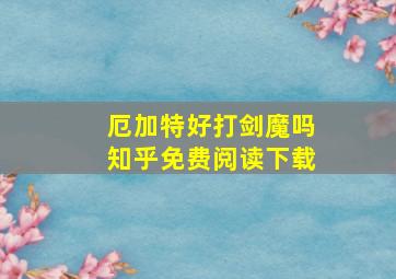 厄加特好打剑魔吗知乎免费阅读下载