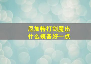 厄加特打剑魔出什么装备好一点