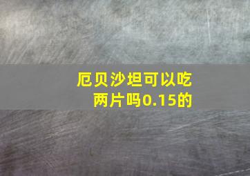 厄贝沙坦可以吃两片吗0.15的