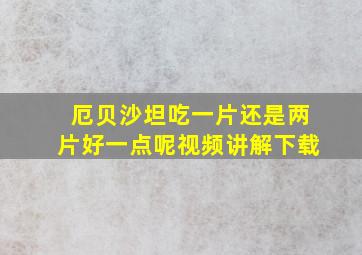 厄贝沙坦吃一片还是两片好一点呢视频讲解下载