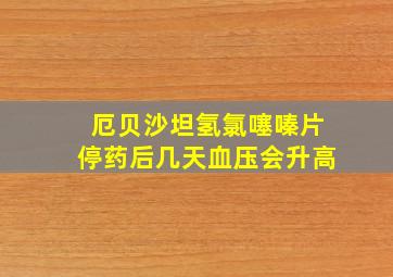 厄贝沙坦氢氯噻嗪片停药后几天血压会升高