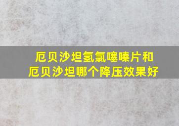 厄贝沙坦氢氯噻嗪片和厄贝沙坦哪个降压效果好