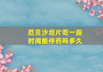 厄贝沙坦片吃一段时间能停药吗多久